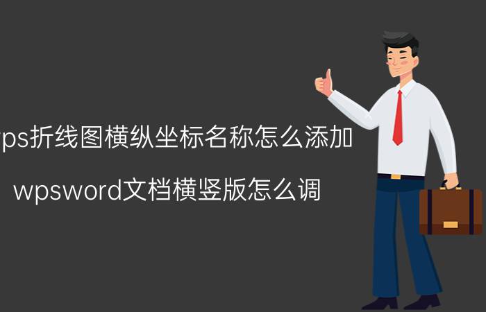 wps折线图横纵坐标名称怎么添加 wpsword文档横竖版怎么调？